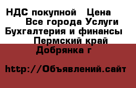НДС покупной › Цена ­ 2 000 - Все города Услуги » Бухгалтерия и финансы   . Пермский край,Добрянка г.